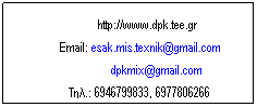 Text Box:      http://www.dpk.tee.gr 
Email: esak.mis.texnik@gmail.com
 dpkmix@gmail.com
.: 6946799833, 6977806266 

